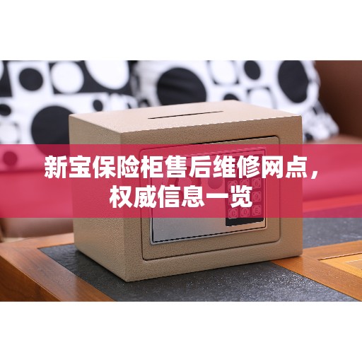 新宝保险柜售后维修网点，权威信息一览