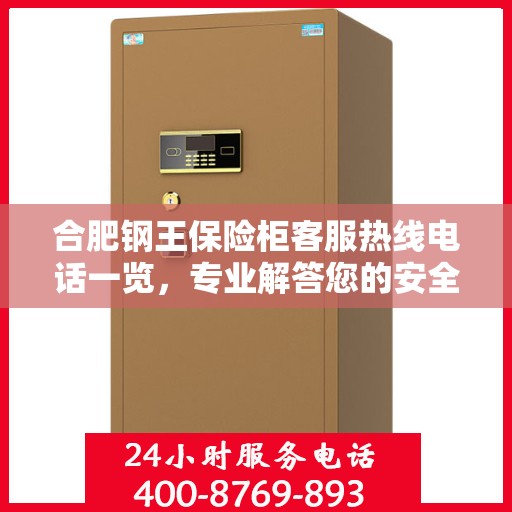 合肥钢王保险柜客服热线电话一览，专业解答您的安全与保障问题！