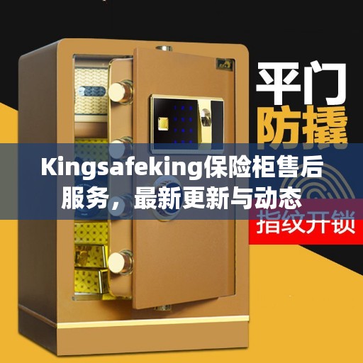 Kingsafeking保险柜售后服务，最新更新与动态