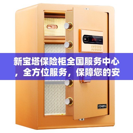 新宝塔保险柜全国服务中心,全方位服务,保障您的安全与信赖 新宝塔保险柜全国服务中心,全方位服务,保障您的安全与信赖