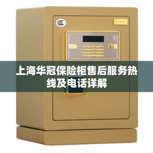 上海华冠保险柜售后服务热线及电话详解