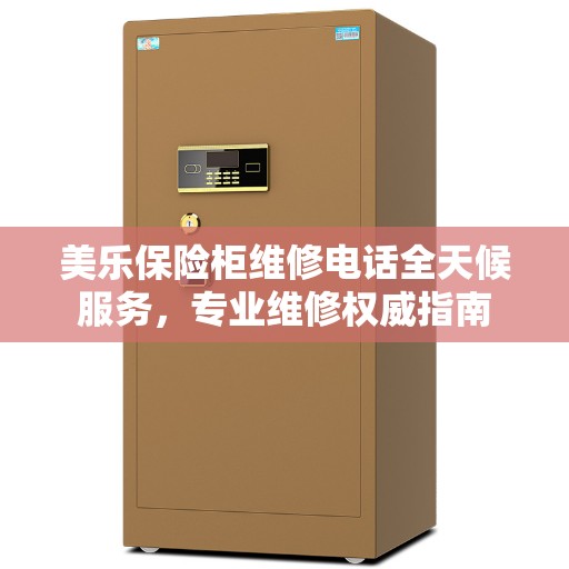 美乐保险柜维修电话全天候服务，专业维修权威指南