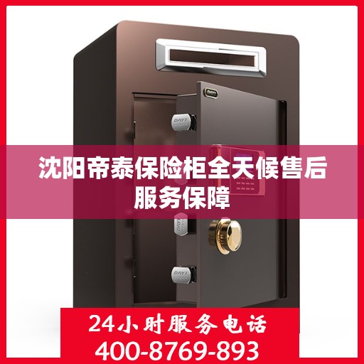 沈阳帝泰保险柜全天候售后服务保障