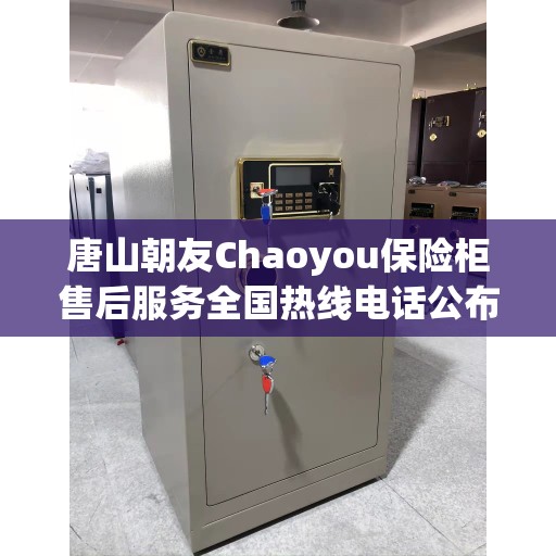 唐山朝友Chaoyou保险柜售后服务全国热线电话公布