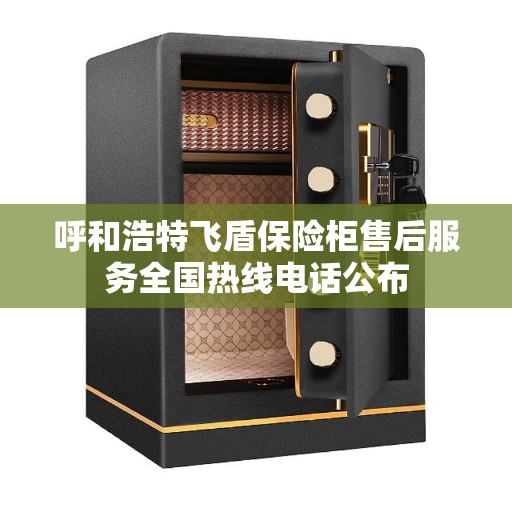 呼和浩特飞盾保险柜售后服务全国热线电话公布