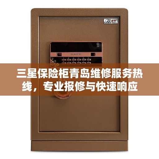 三星保险柜青岛维修服务热线，专业报修与快速响应