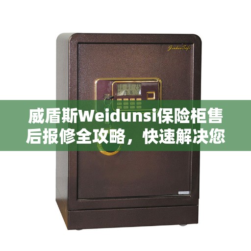 威盾斯Weidunsi保险柜售后报修全攻略,快速解决您的维修问题 威盾斯Weidunsi保险柜售后报修全攻略,快速解决您的维修问题