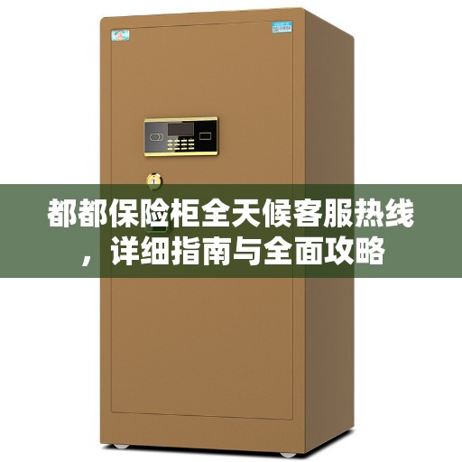 都都保险柜全天候客服热线，详细指南与全面攻略