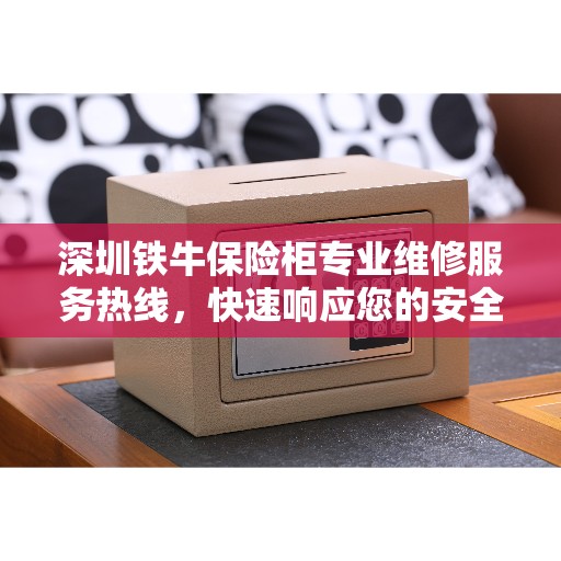 深圳铁牛保险柜专业维修服务热线，快速响应您的安全需求