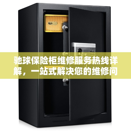 驰球保险柜维修服务热线详解，一站式解决您的维修问题