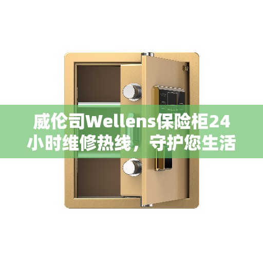 威伦司Wellens保险柜24小时维修热线，守护您生活的安全与美好