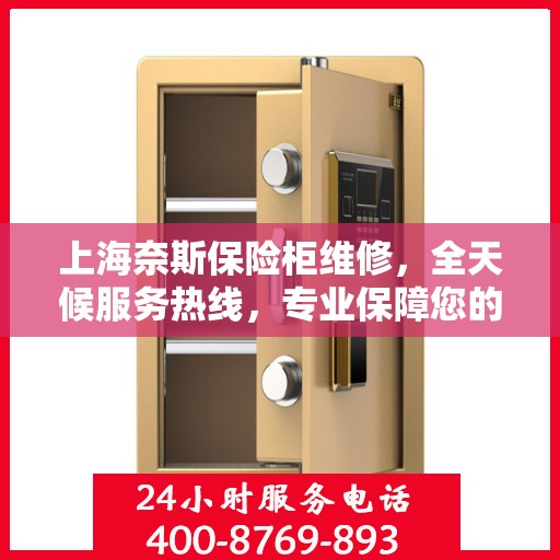 上海奈斯保险柜维修，全天候服务热线，专业保障您的安全需求