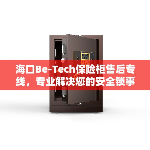 海口Be-Tech保险柜售后专线，专业解决您的安全锁事问题