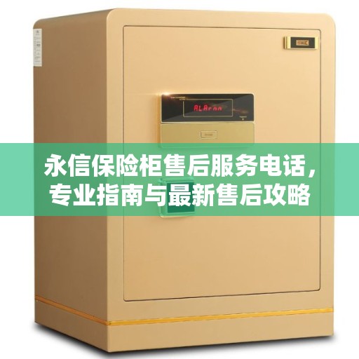 永信保险柜售后服务电话，专业指南与最新售后攻略