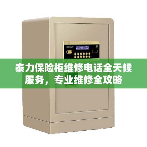 泰力保险柜维修电话全天候服务，专业维修全攻略