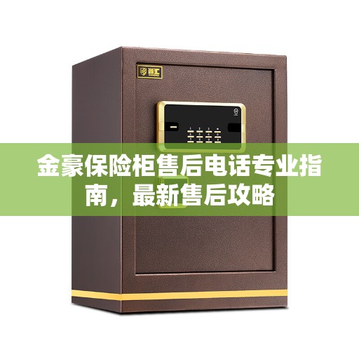 金豪保险柜售后电话专业指南，最新售后攻略