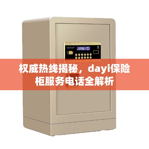权威热线揭秘，dayi保险柜服务电话全解析