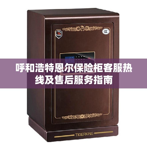 呼和浩特恩尔保险柜客服热线及售后服务指南