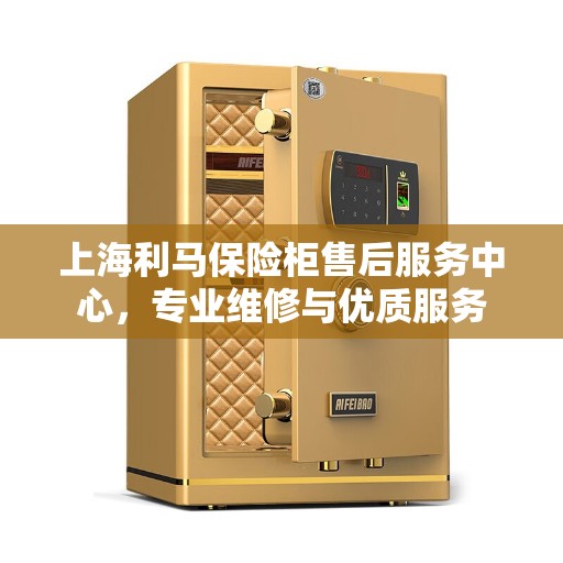 上海利马保险柜售后服务中心，专业维修与优质服务