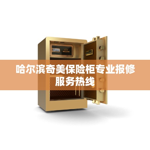 哈尔滨奇美保险柜专业报修服务热线