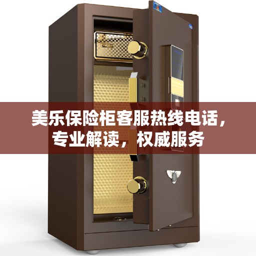 美乐保险柜客服热线电话，专业解读，权威服务