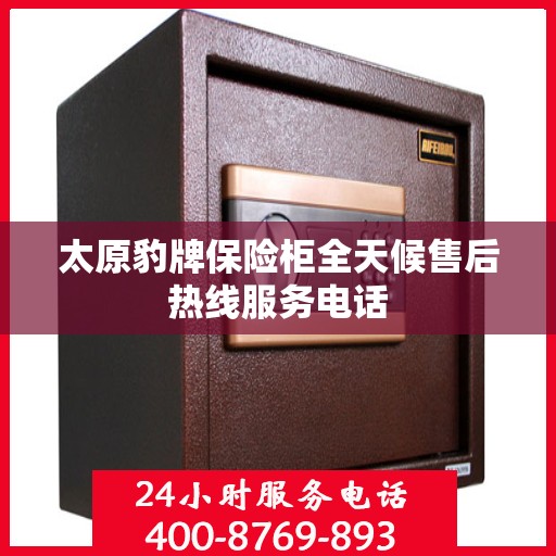 太原豹牌保险柜全天候售后热线服务电话