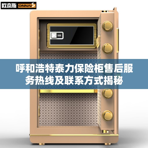 呼和浩特泰力保险柜售后服务热线及联系方式揭秘