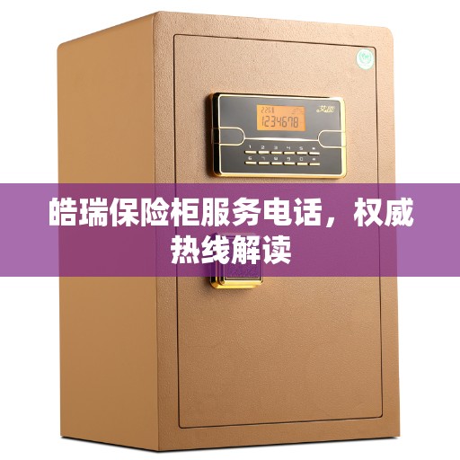 皓瑞保险柜服务电话，权威热线解读
