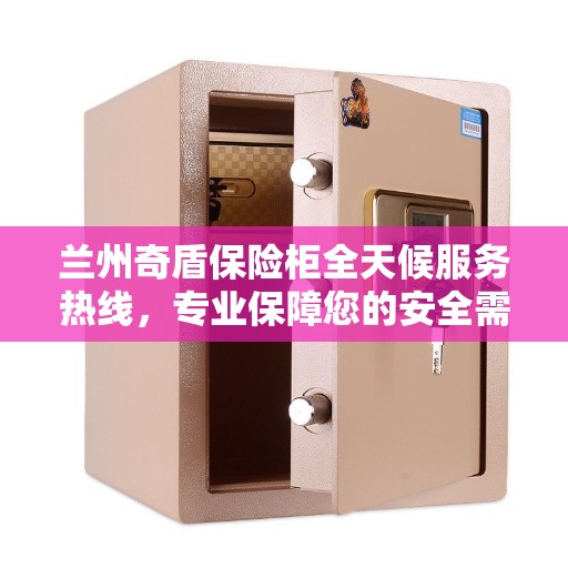 兰州奇盾保险柜全天候服务热线，专业保障您的安全需求