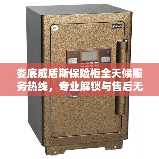 娄底威盾斯保险柜全天候服务热线，专业解锁与售后无忧