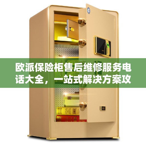 欧派保险柜售后维修服务电话大全，一站式解决方案攻略