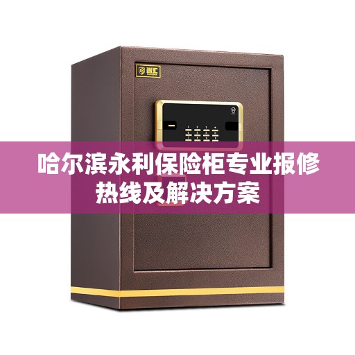 哈尔滨永利保险柜专业报修热线及解决方案