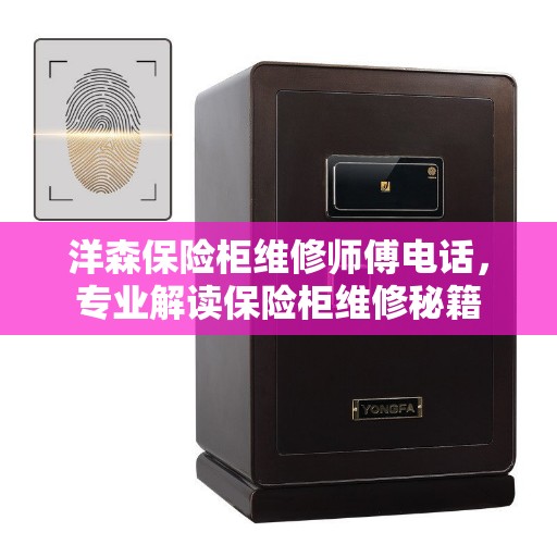 洋森保险柜维修师傅电话，专业解读保险柜维修秘籍
