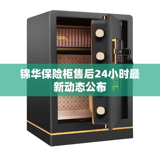 锦华保险柜售后24小时最新动态公布