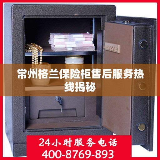 常州格兰保险柜售后服务热线揭秘