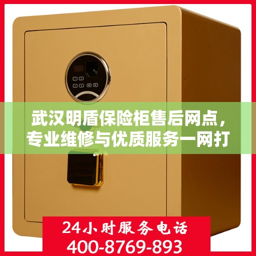 武汉明盾保险柜售后网点，专业维修与优质服务一网打尽