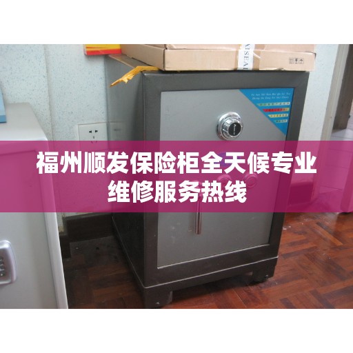 福州顺发保险柜全天候专业维修服务热线