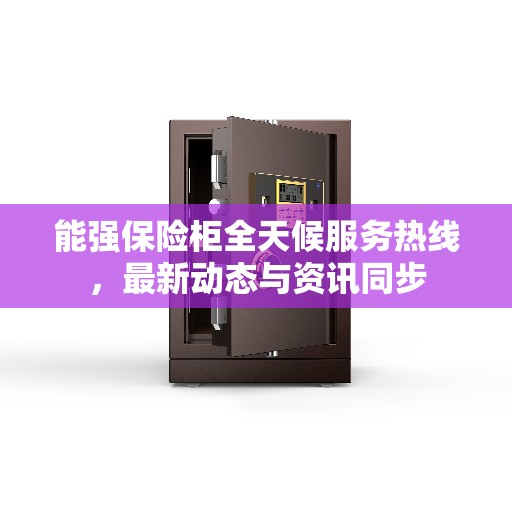 能强保险柜全天候服务热线，最新动态与资讯同步