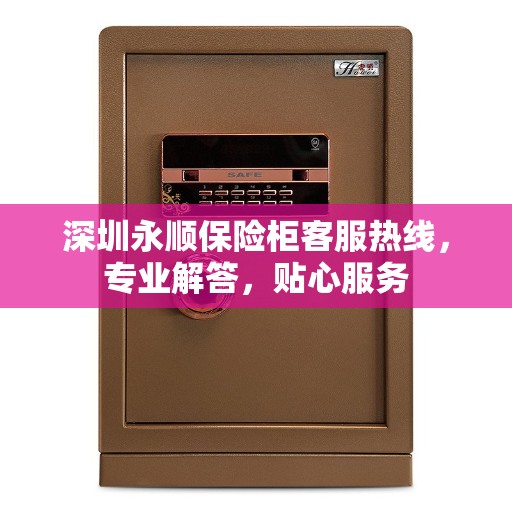 深圳永顺保险柜客服热线，专业解答，贴心服务