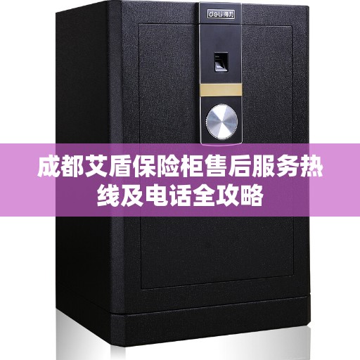 成都艾盾保险柜售后服务热线及电话全攻略