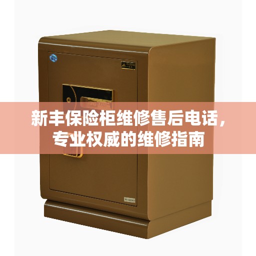 新丰保险柜维修售后电话，专业权威的维修指南