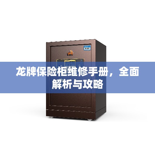 龙牌保险柜维修手册，全面解析与攻略