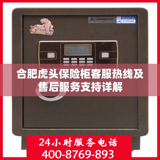 合肥虎头保险柜客服热线及售后服务支持详解