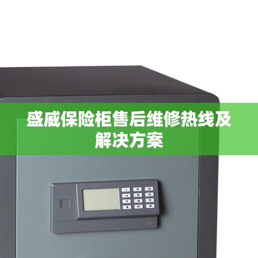 盛威保险柜售后维修热线及解决方案