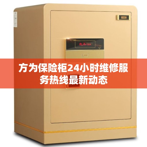 方为保险柜24小时维修服务热线最新动态
