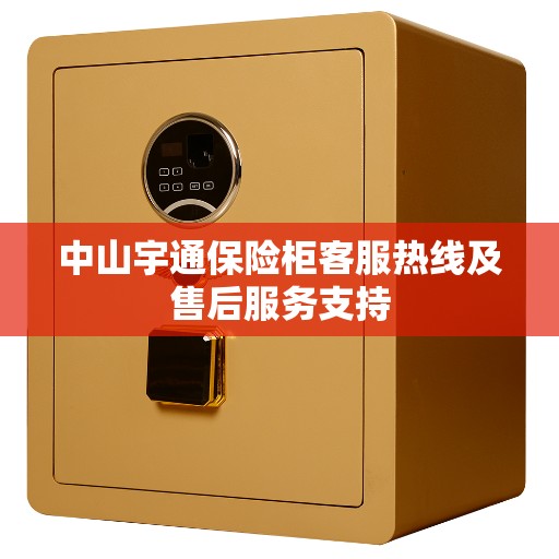 中山宇通保险柜客服热线及售后服务支持