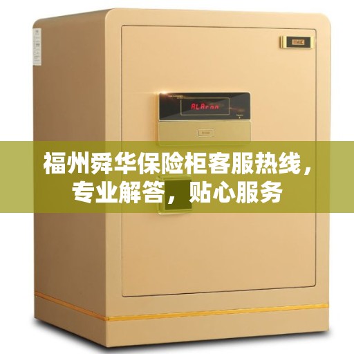 福州舜华保险柜客服热线,专业解答,贴心服务 福州舜华保险柜客服热线,专业解答,贴心服务