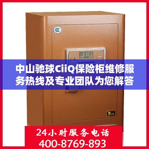 中山驰球CiiQ保险柜维修服务热线及专业团队为您解答