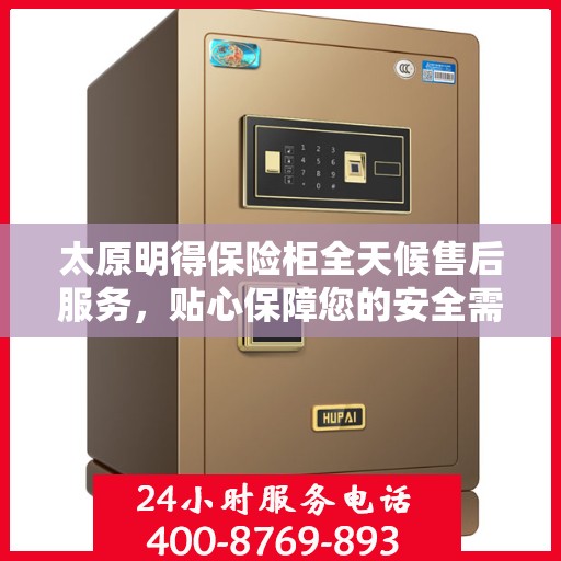 太原明得保险柜全天候售后服务，贴心保障您的安全需求
