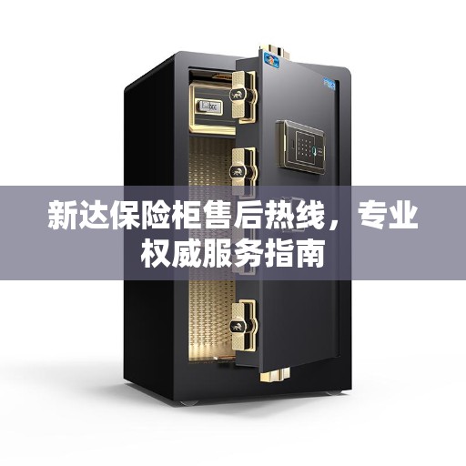 新达保险柜售后热线，专业权威服务指南